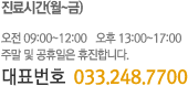 진료시간(월~금) 오전 09:00~12:00 오후 13:00~17:00  주말 및 공휴일은 휴진합니다. 대표번호 033.248.7700